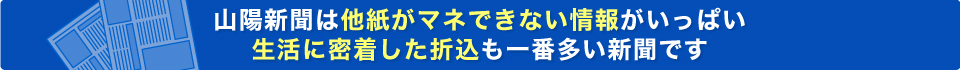 山陽新聞は他紙がマネできない情報がいっぱい生活に密着した折込も一番多い新聞です